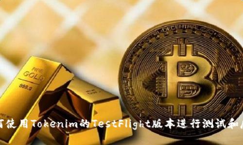 如何使用Tokenim的TestFlight版本进行测试和反馈