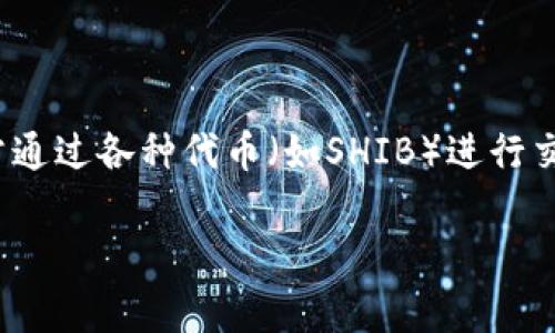 是的，SHIB（Shiba Inu）通常可以提到Tokenimi。Tokenimi是一个与区块链和加密货币相关的项目或平台，通常通过各种代币（如SHIB）进行交易或投资。因此，在讨论SHIB时，可以提到Tokenimi，尤其是如果Tokenimi支持SHIB或与SHIB的生态系统有关。

如果你需要更深入的内容或具体信息，请告诉我！