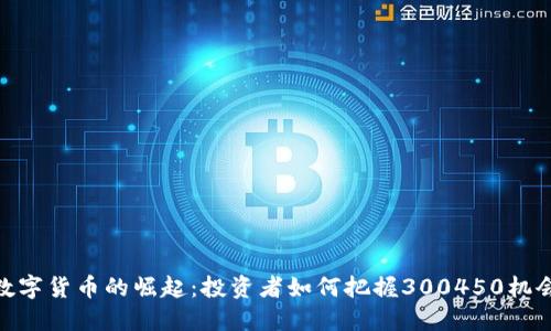 数字货币的崛起：投资者如何把握300450机会