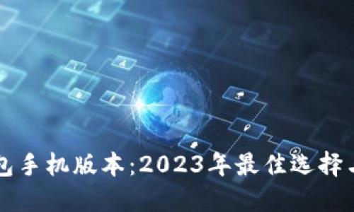 以太坊钱包手机版本：2023年最佳选择与使用指南