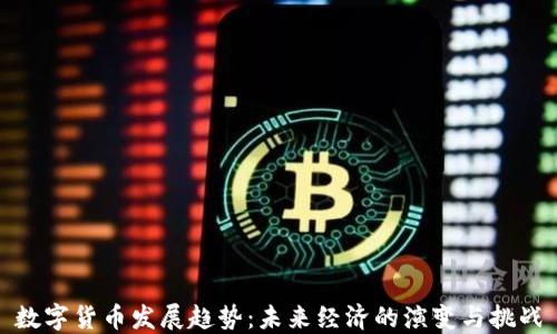 
数字货币发展趋势：未来经济的演变与挑战
