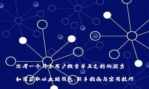 思考一个符合用户搜索并且支持的优秀

如何获取以太坊钱包：新手指南与实用技巧