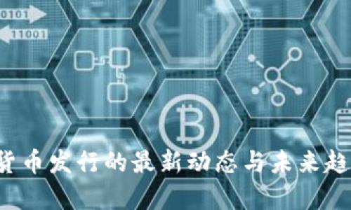  数字货币发行的最新动态与未来趋势分析