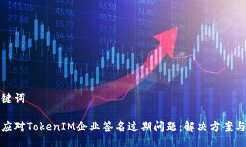 与关键词

如何应对TokenIM企业签名过期问题：解决方案与技巧