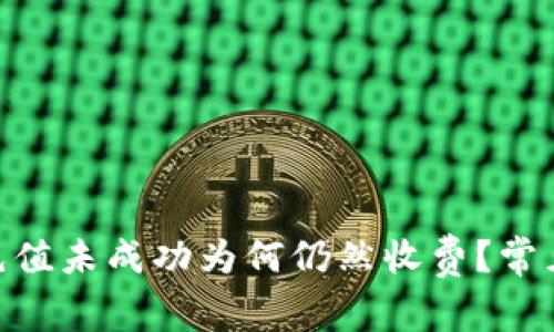 Tokenim充值未成功为何仍然收费？常见问题解析