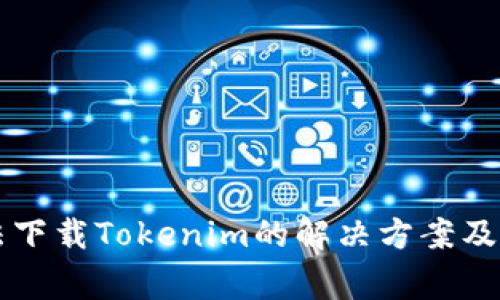 苹果设备无法下载Tokenim的解决方案及常见问题解析