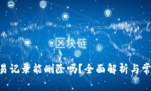 Tokenim交易记录能删除吗？全面解析与常见问题解答