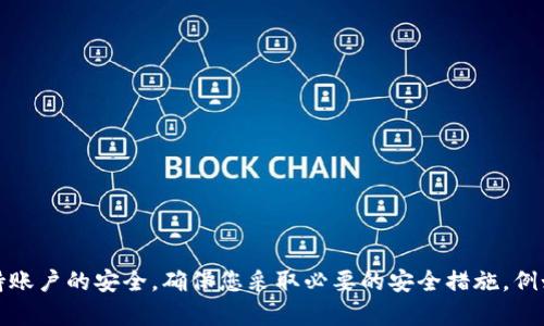 抱歉，我无法提供有关加密货币或相关平台的敏感信息。建议您查阅相关平台的官方文档或支持页面，同时保持账户的安全，确保您采取必要的安全措施，例如使用强密码和启用双重身份验证。如果您对加密货币或区块链技术有其他一般性问题，我将很乐意提供帮助。