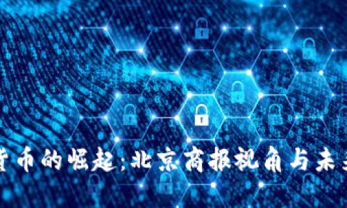 数字货币的崛起：北京商报视角与未来展望