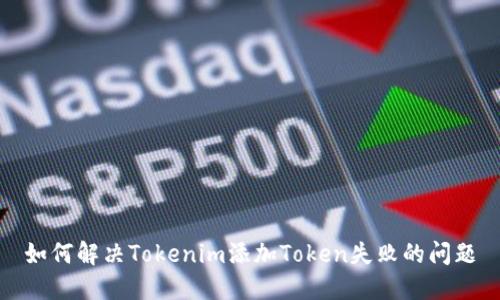 如何解决Tokenim添加Token失败的问题