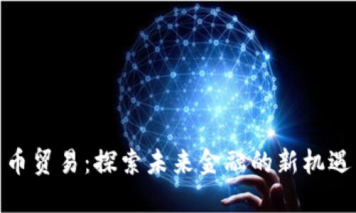 数字货币贸易：探索未来金融的新机遇与风险