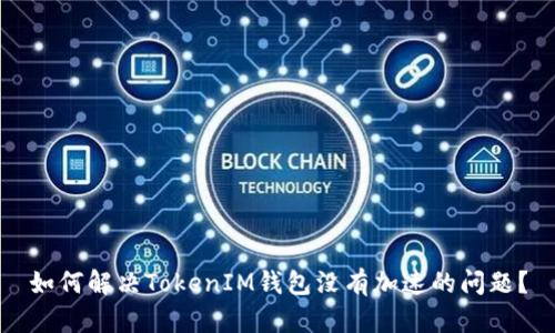 如何解决TokenIM钱包没有加速的问题？