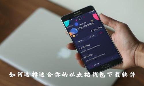 如何选择适合你的以太坊钱包下载软件