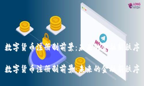 数字货币注册制前景：未来的金融新秩序

数字货币注册制前景：未来的金融新秩序