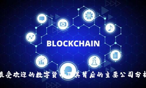 最受欢迎的数字货币及其背后的主要公司分析