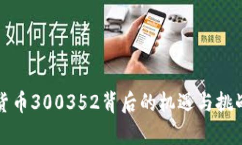 数字货币300352背后的机遇与挑战分析