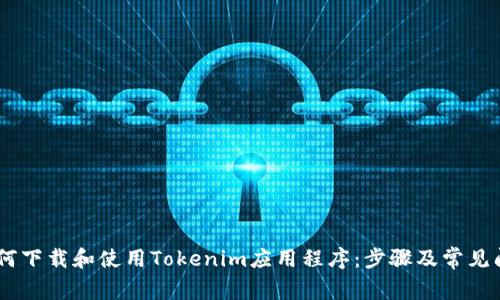 iaoti如何下载和使用Tokenim应用程序：步骤及常见问题解答