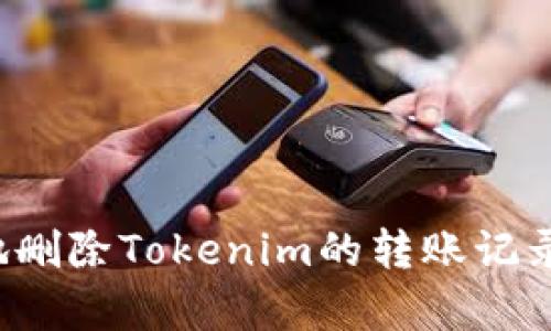 如何有效地删除Tokenim的转账记录？全面指南