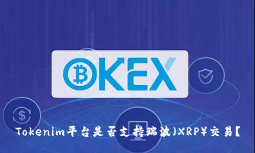 Tokenim平台是否支持瑞波（XRP）交易？