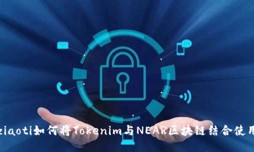 ziaoti如何将Tokenim与NEAR区块链结合使用