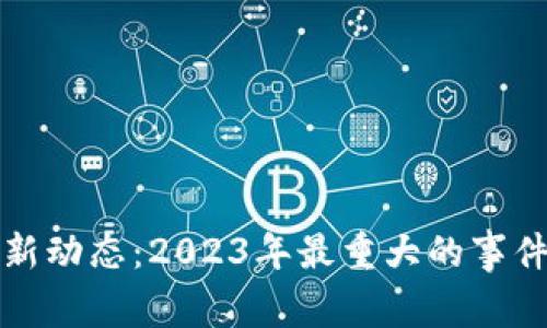 数字货币市场最新动态：2023年最重大的事件回顾与深度分析