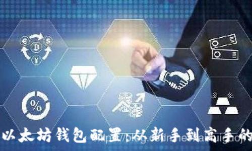  
全面解析以太坊钱包配置：从新手到高手的详尽指南