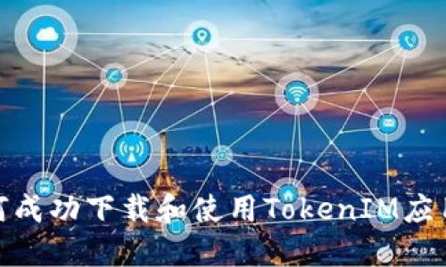 : 如何成功下载和使用TokenIM应用程序