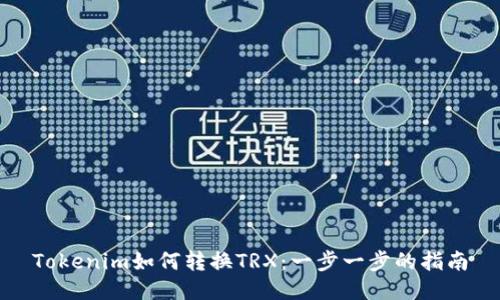 Tokenim如何转换TRX：一步一步的指南
