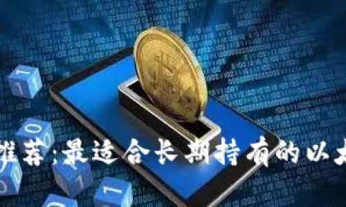 以太坊钱包推荐：最适合长期持有的以太坊钱包选择
