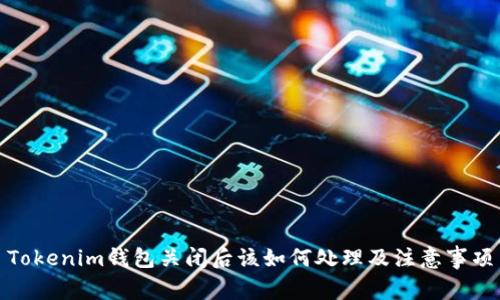 Tokenim钱包关闭后该如何处理及注意事项