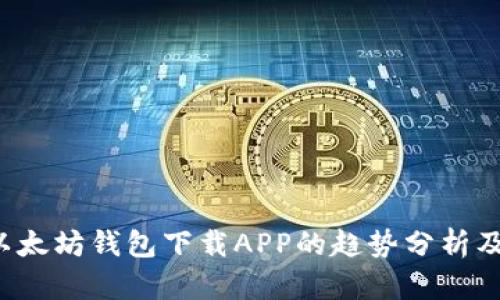 2023年以太坊钱包下载APP的趋势分析及未来展望