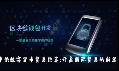 中俄数字货币贸易结算：开启国际贸易的新篇章