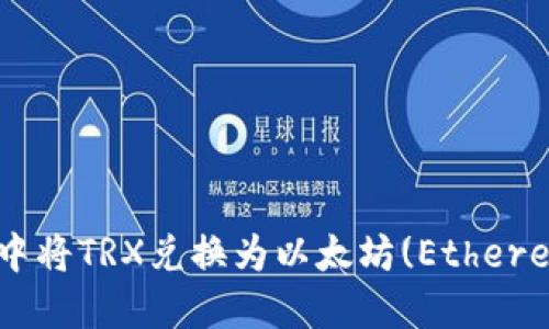 如何在TP钱包中将TRX兑换为以太坊(Ethereum)：详细教程