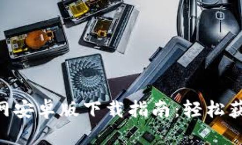 Tokenim官网安卓版下载指南：轻松获取最新版本