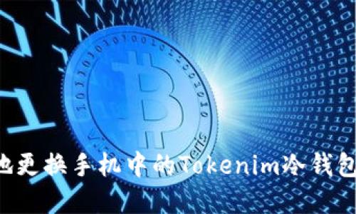 如何安全地更换手机中的Tokenim冷钱包：完整指南