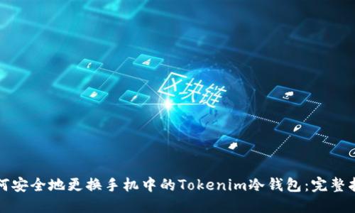 如何安全地更换手机中的Tokenim冷钱包：完整指南