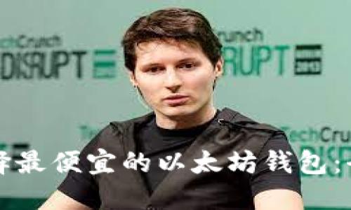 如何选择最便宜的以太坊钱包：全面指南