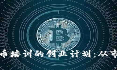 : 如何制定数字货币培训的创业计划：从市场分析到盈利模式