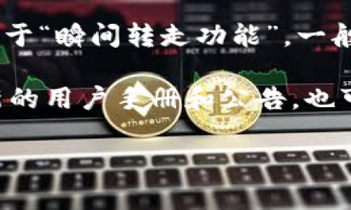 Tokenim 是一个加密货币和区块链相关服务的平台，具体的功能会随着平台的更新和发展而变化。对于“瞬间转走功能”，一般来说，加密货币平台会提供多种转账和交易功能，包括即时转账、快速提现等。

如果你具体想知道 Tokenim 是否有某种特定的转账功能，最好的方法是访问其官方网站或查看最新的用户手册和公告，也可以参考用户社区和论坛的反馈。此外，了解平台的交易费用、转账时间以及可用的币种也是很重要的。

如果你有更详细的需求或特定的场景，可以提供更多信息，我会尽力帮助你解答。