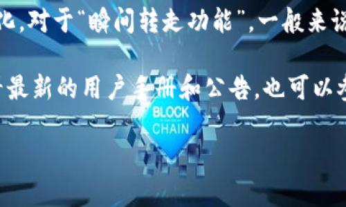 Tokenim 是一个加密货币和区块链相关服务的平台，具体的功能会随着平台的更新和发展而变化。对于“瞬间转走功能”，一般来说，加密货币平台会提供多种转账和交易功能，包括即时转账、快速提现等。

如果你具体想知道 Tokenim 是否有某种特定的转账功能，最好的方法是访问其官方网站或查看最新的用户手册和公告，也可以参考用户社区和论坛的反馈。此外，了解平台的交易费用、转账时间以及可用的币种也是很重要的。

如果你有更详细的需求或特定的场景，可以提供更多信息，我会尽力帮助你解答。