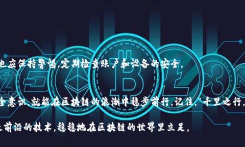   以太坊官方钱包注册教程：轻松开启区块链之旅 / 
 guanjianci 以太坊, 官方钱包, 注册教程, 区块链 /guanjianci 

引言
在这个数字货币日益崛起的时代，拥有一个安全且高效的钱包是通往区块链世界的第一步。而以太坊作为一个重要的区块链平台，其官方钱包更是为用户提供了一个便捷、安全的存储和交易以太坊的方式。今天，我们就来详细聊聊如何注册以太坊官方钱包，助你轻松开启区块链之旅。

什么是以太坊官方钱包？
以太坊官方钱包是一个功能强大的数字资产管理工具，可以帮助用户存储、发送和接收以太币（ETH）及其基于以太坊区块链的代币。它不仅具备高安全性，还提供了与以太坊生态系统中各类应用（如去中心化金融、NFT等）的无缝对接。
在中国有句老话：“羊走了，狼也跟着走”，这话可用于形容许多人在数字货币潮流中随波逐流。然而，如果你不想成为“跟风者”，而是想要掌握自己的资产，那拥有一个以太坊钱包尤为重要。接下来，我们将一步一步带你走进注册流程。

准备工作
在开始注册之前，我们需要做一些准备工作。首先，请确保你的设备（电脑或手机）连接到互联网，并且最好使用最新版本的浏览器，以确保安全性。其次，准备一个有效的电子邮件地址，因为注册过程中会需要用到。

访问以太坊官方网站
第一步，打开你常用的浏览器，访问以太坊的官方网站。在这里，你可以找到有关以太坊和它的官方钱包的详细信息。记住，安全是第一位的，务必确保你访问的是官方渠道，以避免钓鱼网站的风险。

开始注册
在以太坊官方网页上，你会看到一个“钱包”或“注册”的按钮。点击它后，你会被引导到注册页面。根据页面上的指示，输入你的电子邮件地址，并设置一个强密码。记住：密码要尽量复杂，最好包含字母、数字和特殊字符，这样才能提高安全性。
在这一步，恰如中国俗话说的：“小心驶得万年船”，不留任何安全漏洞是非常必要的。

验证电子邮件地址
当你填写完注册信息后，系统会向你的电子邮件地址发送一封验证邮件。打开邮件，点击邮件中的验证链接，以确认你的邮箱地址。这步操作不仅可以帮助你找回密码，也能提高账户的安全性。

设置安全问题
验证邮箱后，你可能会被要求设置一些安全问题，这些问题通常是为了在你忘记密码的情况下帮助你恢复账户。选择你自己容易记住，但又不容易被其他人猜到的问题和答案。

钱包备份
在钱包创建成功后，系统会要求你备份你的助记词或私钥。这是一项极其重要的操作，因为这是你找回账户和资金的唯一凭证。把这份信息保存在安全的地方，不要随便分享给他人。在这方面，正如“留得青山在，不怕没柴烧”这句俗语所提醒的，保护好你的资产，才能确保未来的财富增值。

完成注册
备份完助记词后，你的以太坊钱包就算正式创建完成了。你可以现在就充值以太币，或者等待合适的时机进行交易。但是，无论如何，请务必保持警惕，定期检查你的账户安全。

常见问题解答
h4我可以在手机上使用以太坊官方钱包吗？/h4
当然可以。以太坊官方钱包支持网页端和移动端，你可以在手机上下载相应的应用程序，随时随地管理你的数字资产。

h4如果我忘记密码该怎么做？/h4
在注册时你设置的安全问题能够帮助你找回密码。如果也无法恢复，你需要用你的助记词来恢复账户。

h4以太坊官方钱包安全吗？/h4
以太坊官方钱包针对安全性进行了深入的设计，包含多重安全措施，比如二次验证、助记词备份等。不过，用户自身也应保持警惕，定期检查账户和设备的安全。

总结
以上就是以太坊官方钱包的注册教程。在数字货币的世界里，一步走错，满盘皆输。但只要遵循我们的指南，保持安全意识，就能在区块链的浪潮中稳步前行。记住，“千里之行，始于足下”，新手也能逐渐成为数字货币投资的达人。希望你能顺利注册并大展宏图，开启属于自己的区块链之旅！

最后，如果在使用钱包的过程中遇到任何问题，推荐定期访问以太坊官网的帮助中心。保持信息的更新，才能掌握最前沿的技术，稳稳地在区块链的世界里立足。