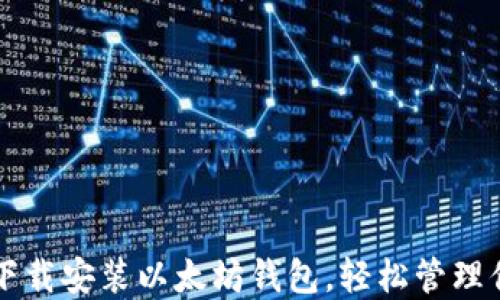 
一步步教你下载安装以太坊钱包，轻松管理你的数字资产