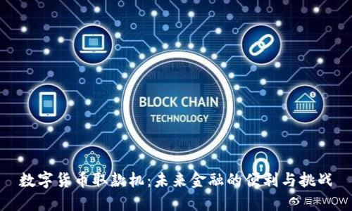 数字货币取款机：未来金融的便利与挑战