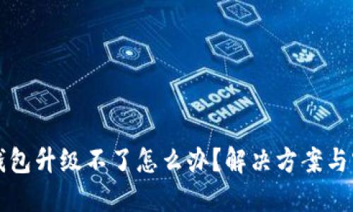 以太坊钱包升级不了怎么办？解决方案与实用技巧