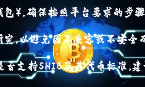 在加密货币领域，SHIB（Shiba Inu）和Tokenim都是涉及代币的名词。要了解是否可以在某个特定平台或钱包中放置SHIB代币，主要取决于以下几点：

1. **平台支持**：首先，您需要确认您所使用的平台或钱包是否支持SHIB代币和Tokenim。如果该钱包能够支持ERC-20代币（因为SHIB是基于以太坊的ERC-20代币），那么通常可以接收和存储SHIB。

2. **代币标准**：使代币能够存储在某个平台的关键在于其遵循的技术标准。SHIB遵循以太坊的ERC-20标准，所以任何支持ERC-20代币的钱包都应该支持SHIB。

3. **用户操作**：如果您希望将SHIB转到某个地方（例如Tokenim支持的交易所或钱包），确保按照平台要求的步骤进行操作，比如使用正确的转账地址和代币合约地址。

4. **安全性和兼容性**：在进行任何代币转移之前，请确保对目标平台进行彻底的研究，以避免因不兼容或不安全而导致的资产损失。

因此，SHIB是否可以放在Tokenim平台（或其他钱包/交易所）上，主要取决于该平台是否支持SHIB及其代币标准。建议查阅相关平台的文档或客服获取最新的支持信息。