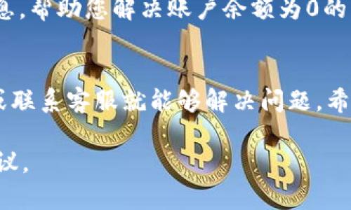 看起来您在使用 Tokenim 的过程中遇到了问题。Tokenim 是一种数字货币或区块链相关的平台，登录后显示余额为 0 可能会让您感到困惑和不安。以下是一些可能的原因以及解决方案，以帮助您解决这个问题。

1. 登录账户的问题
首先，请确保您登录的是正确的账户。有时候，我们可能会不小心用不同的账户进行登录，这可能导致您看到的余额为0。请仔细检查您的登录信息，确保输入的电子邮件和密码都是正确的。

2. 网络延迟或平台问题
有时，平台的服务器可能会出现问题，导致您无法查看到账户余额。在这种情况下，尝试刷新页面或者稍等片刻再查看。可以查看官网或社交媒体，看看是否有其他用户也遇到类似问题。

3. 挂账或交易未确认
如果您刚刚进行了一笔交易，那么可能需要一些时间来确认交易。在某些情况下，交易可能会处于挂账状态，导致您的余额暂时显示为0。请耐心等待，通常几分钟到几小时不等。

4. 充值未到账
如果您是通过充值来增加余额，可能是充值还未到账。确认一下您所用的钱包地址是否正确，并检查相关交易的状态。

5. 帐号安全问题
如果您的账户被黑，可能会导致余额为0。请检查您的账户是否有异常交易记录。如果怀疑账号被盗，请立即更改密码并联系平台客服。

6. 联系客服支持
如果以上方法都无法解决问题，最好联系 Tokenim 的客服支持。他们能够提供更详细的信息，帮助您解决账户余额为0的情况。

总结
遇到账户余额显示为0的情况可能让人感到困惑，但通常只需检查登录信息、确认交易状态或联系客服就能够解决问题。希望您能尽快恢复账户的正常使用。

如果您有更具体的问题或需要进一步的帮助，请提供更多信息，方便我为您提供更精确的建议。