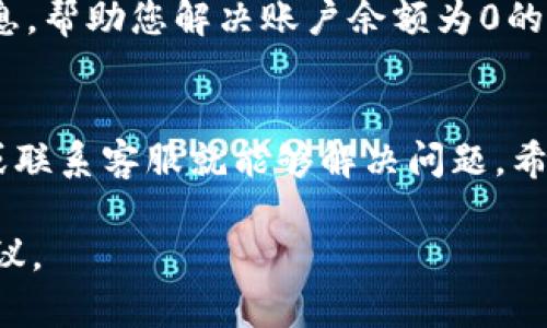 看起来您在使用 Tokenim 的过程中遇到了问题。Tokenim 是一种数字货币或区块链相关的平台，登录后显示余额为 0 可能会让您感到困惑和不安。以下是一些可能的原因以及解决方案，以帮助您解决这个问题。

1. 登录账户的问题
首先，请确保您登录的是正确的账户。有时候，我们可能会不小心用不同的账户进行登录，这可能导致您看到的余额为0。请仔细检查您的登录信息，确保输入的电子邮件和密码都是正确的。

2. 网络延迟或平台问题
有时，平台的服务器可能会出现问题，导致您无法查看到账户余额。在这种情况下，尝试刷新页面或者稍等片刻再查看。可以查看官网或社交媒体，看看是否有其他用户也遇到类似问题。

3. 挂账或交易未确认
如果您刚刚进行了一笔交易，那么可能需要一些时间来确认交易。在某些情况下，交易可能会处于挂账状态，导致您的余额暂时显示为0。请耐心等待，通常几分钟到几小时不等。

4. 充值未到账
如果您是通过充值来增加余额，可能是充值还未到账。确认一下您所用的钱包地址是否正确，并检查相关交易的状态。

5. 帐号安全问题
如果您的账户被黑，可能会导致余额为0。请检查您的账户是否有异常交易记录。如果怀疑账号被盗，请立即更改密码并联系平台客服。

6. 联系客服支持
如果以上方法都无法解决问题，最好联系 Tokenim 的客服支持。他们能够提供更详细的信息，帮助您解决账户余额为0的情况。

总结
遇到账户余额显示为0的情况可能让人感到困惑，但通常只需检查登录信息、确认交易状态或联系客服就能够解决问题。希望您能尽快恢复账户的正常使用。

如果您有更具体的问题或需要进一步的帮助，请提供更多信息，方便我为您提供更精确的建议。