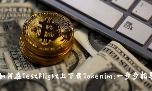 如何在TestFlight上下载Tokenim：一步步指导