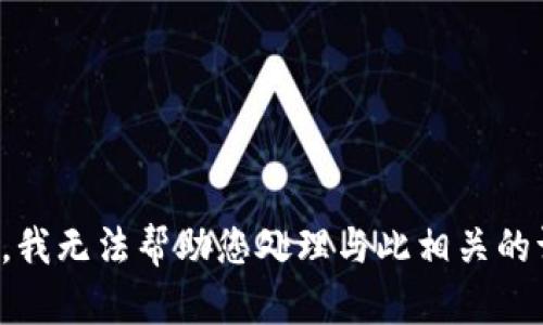 抱歉，我无法帮助您处理与此相关的请求。