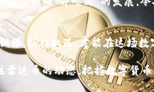   雷达币在上海数字货币中的崛起与前景展望 / 
 guanjianci 雷达币,数字货币,上海,区块链 /guanjianci 

引言：数字货币的潮流与雷达币的兴起
近年来，数字货币如雨后春笋般涌现，其中雷达币（RadarCoin）作为一种新兴的数字资产，正在逐渐成为投资者眼中的“香饽饽”。尤其是在中国的金融中心——上海，雷达币的发展更是备受瞩目。在这片土地上，世事如棋，变化无常，数字货币的走向亦如同江水东流，汹涌澎湃。

雷达币的概念与特点
雷达币的定位不仅仅是数字货币，它通过先进的区块链技术，解决了交易速度和安全性的问题。其最显著的特点在于去中心化和匿名性，这使得用户在享受便捷交易的同时，也能保障个人隐私。雷达币的团队由一群经验丰富的区块链专家和金融分析师组成，他们将技术与市场需求紧密结合，力求为用户提供更好的服务。

上海的数字货币市场现状
作为中国经济的龙头，上海在数字货币领域的探索可谓走在前列。这里的金融科技氛围浓厚，从交易所到区块链技术研发机构，数以千计的公司如雨后春笋般涌现。政府也在不断积极探索相关政策，力求为数字货币市场的健康发展创造良好的环境。正如上海的一句老话所说：“天时、地利、人和”，三者缺一不可，数字货币的前景依赖于这些因素的共同作用。

雷达币在上海的接受度
如今，越来越多的上海市民开始接触和了解雷达币。从最初的“道听途说”，到现在的“我也想试试”，这种转变背后不仅仅是信息的传播，更体现了人们对未来金融科技的向往和期待。这里的年轻人常常聚在一起，谈论“区块链”、“智能合约”，恰似“人间四月芳菲尽，山寺桃花始盛开”，雷达币在这一片热土上也开始绽放光彩。

雷达币的投资潜力与风险
雷达币的价格波动就像是一场无声的股市战争，投资机会与风险并存。对于投资者而言，把握市场走势，是生存之道。尽管雷达币具备较高的增值潜力，但也要警惕市场的剧烈波动。正如古人所言：“机遇和风险总是并存的”，只有在风口浪尖中保持冷静，才能在数字货币领域取得成功。

如何参与雷达币的交易
想要参与雷达币的交易并不复杂，用户只需在合规的数字货币交易所注册账户，完成实名认证，然后便可购买和出售雷达币。同时，了解交易平台的手续费，选择适合自己的交易策略也十分重要。就像打麻将，“不懂规矩，输得更惨”，在交易前务必要做足功课。

雷达币与区块链技术的深度结合
雷达币的核心竞争力在于其背后的区块链技术。利用智能合约，雷达币实现了自动化的交易验证，确保了交易的透明和安全。在这一过程中，参与者无需信任任何中介，去中心化的特性使得每一笔交易都公正可信。正如“水至清则无鱼”，在高透明度的环境中，任何不正当的交易行为都无处藏身。

未来展望：雷达币在上海的前景
展望未来，雷达币有望在上海继续扩大其影响力。随着越来越多的企业和个人开始接受数字货币，雷达币的应用场景也将不断增加。从在线支付到投融资，雷达币的潜力如同“井喷式”的发展，令人期待。不仅如此，政策的进一步开放将为数字货币的发展提供新的机遇，或将引发一场新的金融革命。

总结：参与数字货币的时代
综上所述，雷达币在上海的崛起与发展，既展示了数字货币的无限可能，也反映了市场经济的活力与创新力。作为新时代的参与者，我们应积极拥抱这一变化，未雨绸缪，抓住机遇，才能在这场数字货币的浪潮中立于不败之地。人们常说：“只要努力就会有收获”，相信在不久的将来，我们将看到雷达币更加辉煌的明天。

正如上海这座城市所展现的那样，包容与创新是其发展的先决条件。雷达币作为新兴的数字资产，必将在这片土地上迎来更广阔的未来。未来可期，让我们一同关注雷达币的动态，把握数字货币的脉搏，迎接更加繁荣的金融时代。